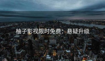 柚子影视限时免费：悬疑升级