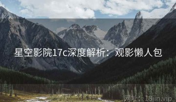 星空影院17c深度解析：观影懒人包