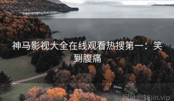 神马影视大全在线观看热搜第一：笑到腹痛