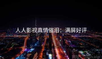 人人影视真情催泪：满屏好评