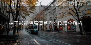 柚子影视院高清首发：剧情全解析