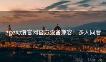 age动漫官网官方设备兼容：多人同看