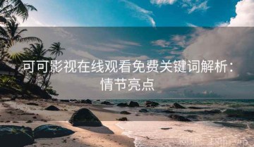 可可影视在线观看免费关键词解析：情节亮点