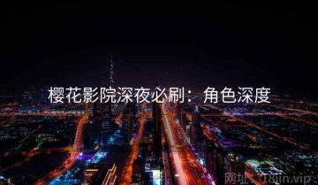 樱花影院深夜必刷：角色深度