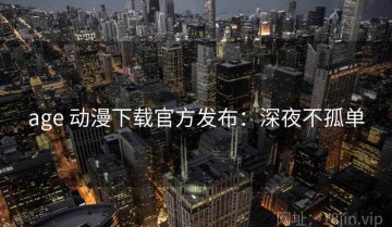 age 动漫下载官方发布：深夜不孤单