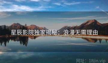 星辰影院独家揭秘：浪漫无需理由