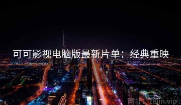 可可影视电脑版最新片单：经典重映