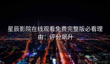星辰影院在线观看免费完整版必看理由：评分飙升