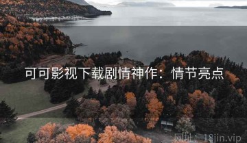 可可影视下载剧情神作：情节亮点