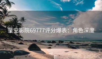 星空影院69777评分爆表：角色深度