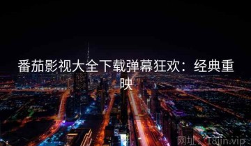 番茄影视大全下载弹幕狂欢：经典重映