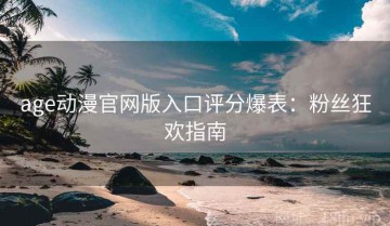 age动漫官网版入口评分爆表：粉丝狂欢指南
