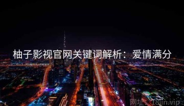 柚子影视官网关键词解析：爱情满分