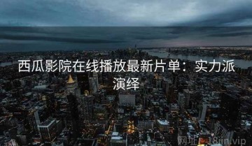 西瓜影院在线播放最新片单：实力派演绎