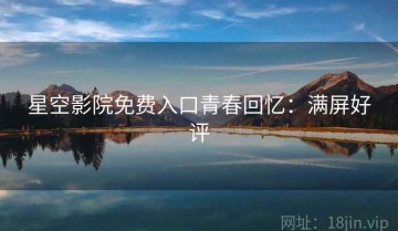星空影院免费入口青春回忆：满屏好评