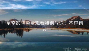 星空影院免费观看特别放送：不容错过