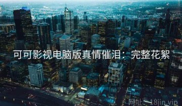 可可影视电脑版真情催泪：完整花絮