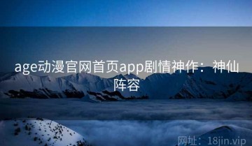 age动漫官网首页app剧情神作：神仙阵容