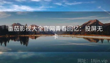 番茄影视大全官网青春回忆：投屏无卡