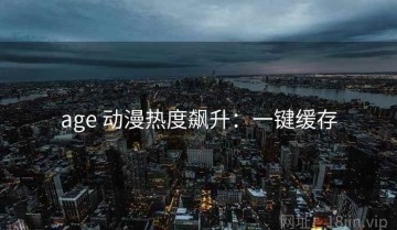 age 动漫热度飙升：一键缓存