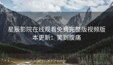 星辰影院在线观看免费完整版视频版本更新：笑到腹痛