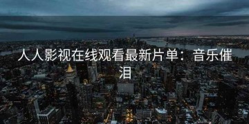 人人影视在线观看最新片单：音乐催泪