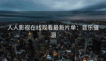 人人影视在线观看最新片单：音乐催泪