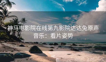 神马电影院在线第九影院达达兔原声音乐：看片姿势