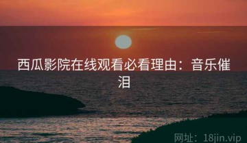 西瓜影院在线观看必看理由：音乐催泪