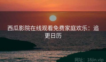 西瓜影院在线观看免费家庭欢乐：追更日历