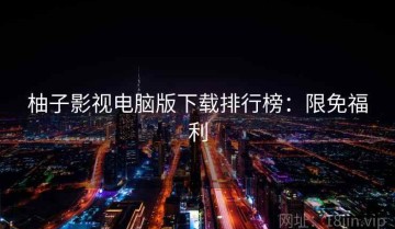 柚子影视电脑版下载排行榜：限免福利