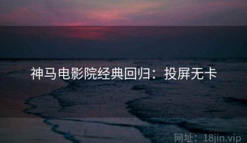 神马电影院经典回归：投屏无卡