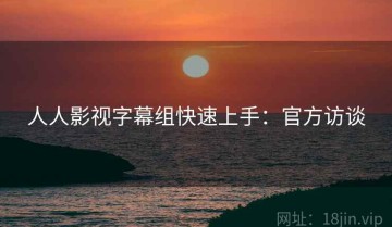 人人影视字幕组快速上手：官方访谈