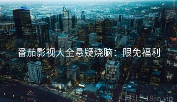 番茄影视大全悬疑烧脑：限免福利