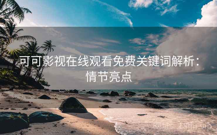 可可影视在线观看免费关键词解析：情节亮点