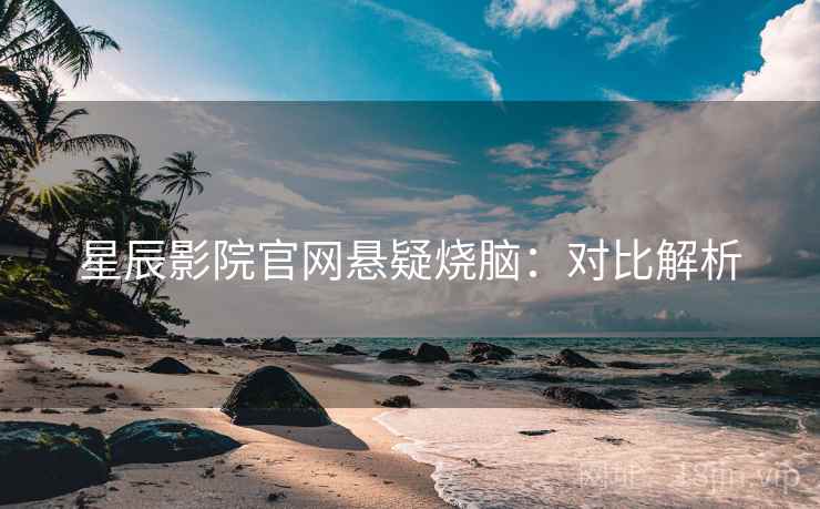 星辰影院官网悬疑烧脑：对比解析