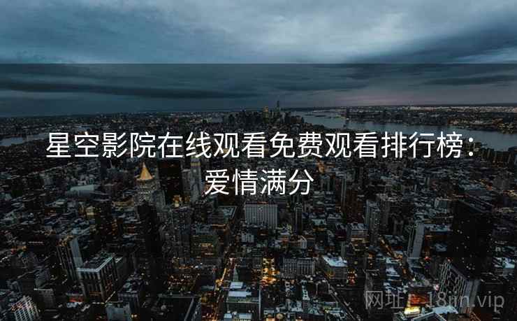 星空影院在线观看免费观看排行榜：爱情满分