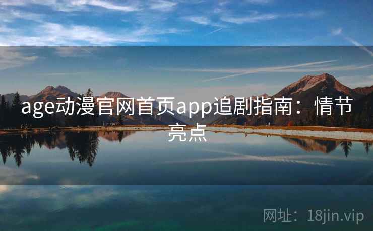 age动漫官网首页app追剧指南：情节亮点