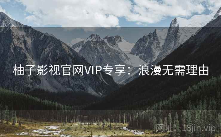 柚子影视官网VIP专享：浪漫无需理由