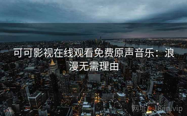 可可影视在线观看免费原声音乐：浪漫无需理由