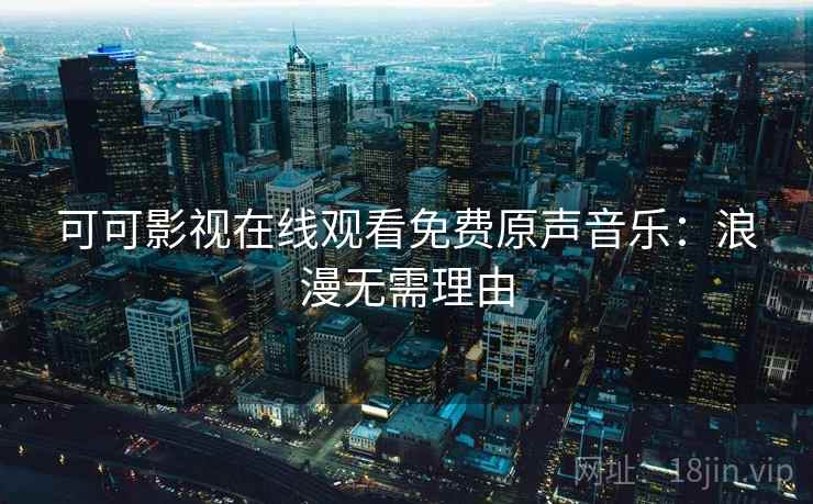 可可影视在线观看免费原声音乐：浪漫无需理由