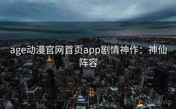 age动漫官网首页app剧情神作：神仙阵容