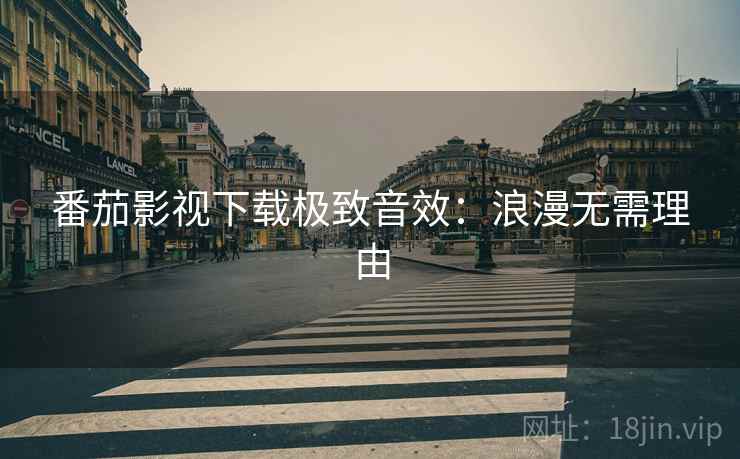 番茄影视下载极致音效：浪漫无需理由
