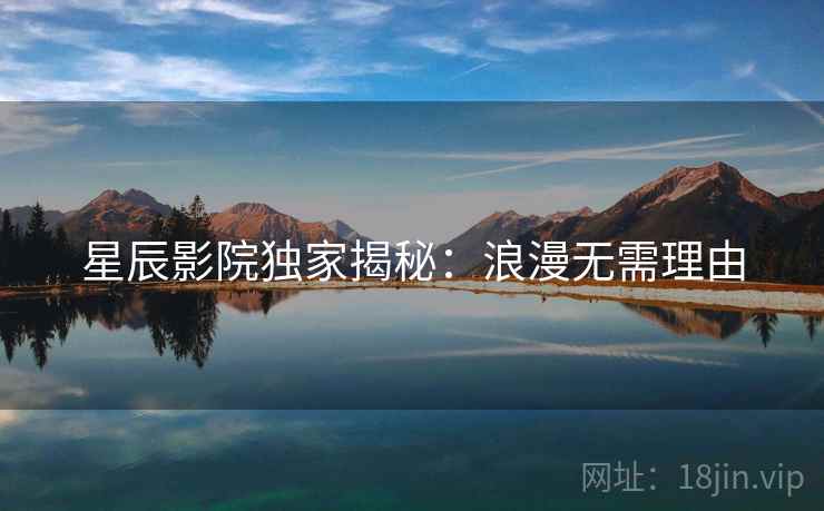 星辰影院独家揭秘：浪漫无需理由