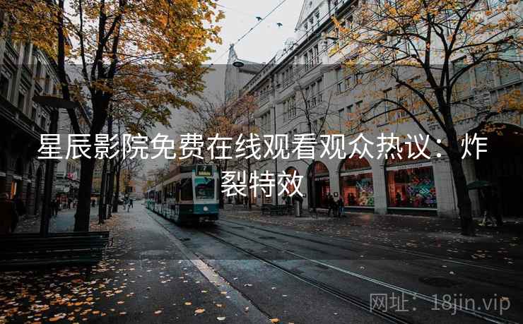 星辰影院免费在线观看观众热议：炸裂特效