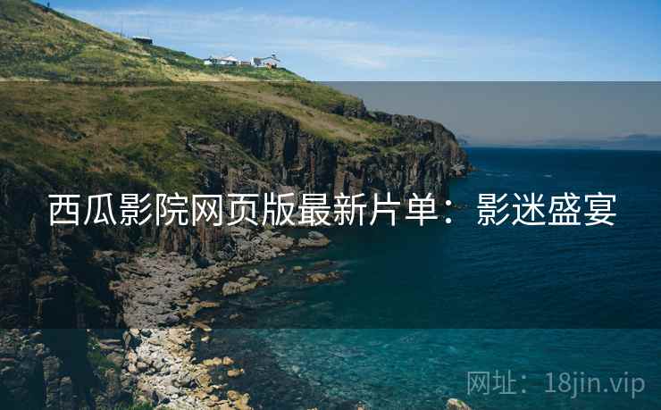 西瓜影院网页版最新片单：影迷盛宴