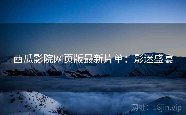 西瓜影院网页版最新片单：影迷盛宴
