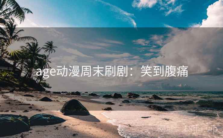 age动漫周末刷剧：笑到腹痛