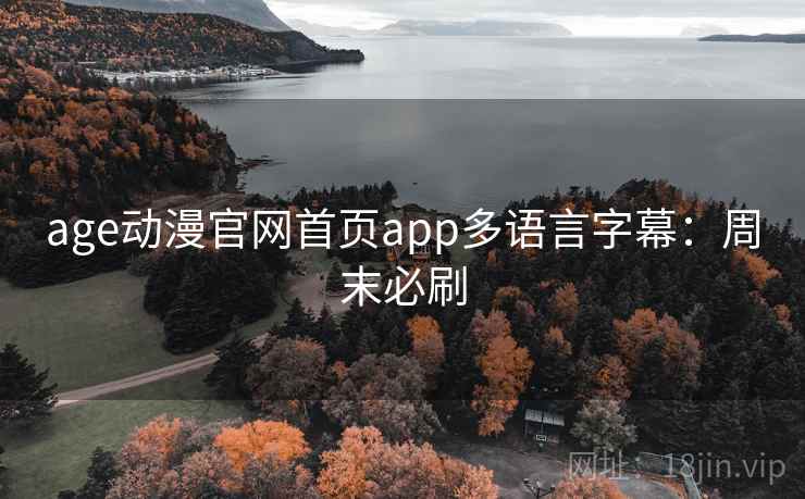 age动漫官网首页app多语言字幕：周末必刷