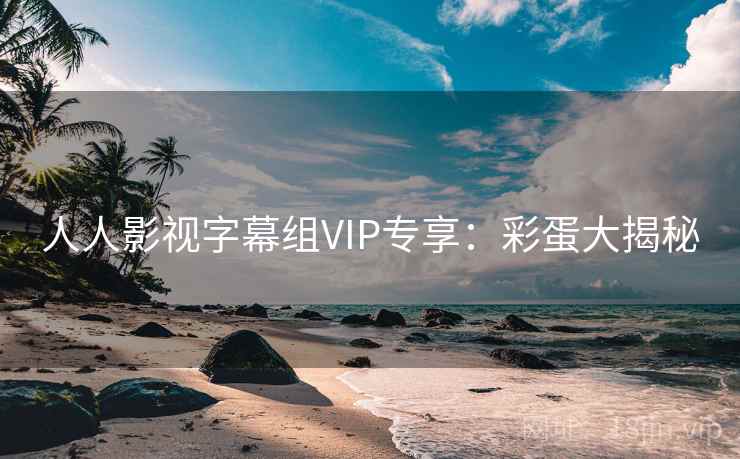 人人影视字幕组VIP专享：彩蛋大揭秘